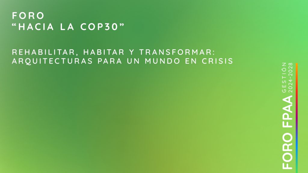 FORO: La FPAA hacia la COP30: Rehabilitar, habitar y transformar: arquitecturas para un mundo en desafío